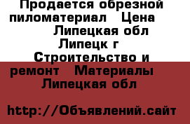 Продается обрезной пиломатериал › Цена ­ 7 500 - Липецкая обл., Липецк г. Строительство и ремонт » Материалы   . Липецкая обл.